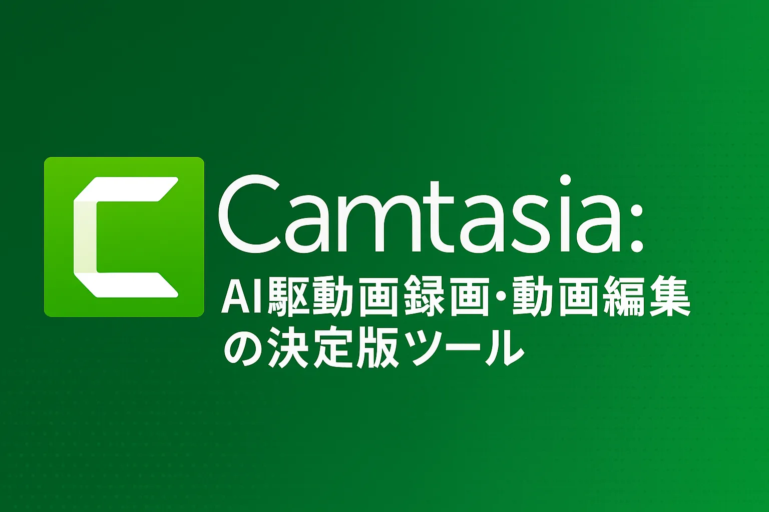 Camtasia：AI駆動画面録画・動画編集の決定版ツール